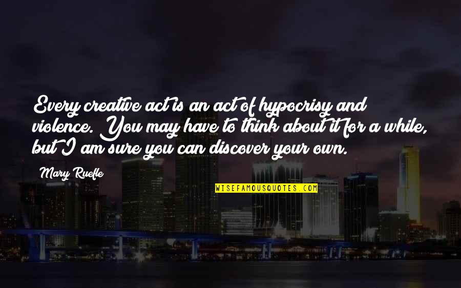 Learning To Love Others Quotes By Mary Ruefle: Every creative act is an act of hypocrisy