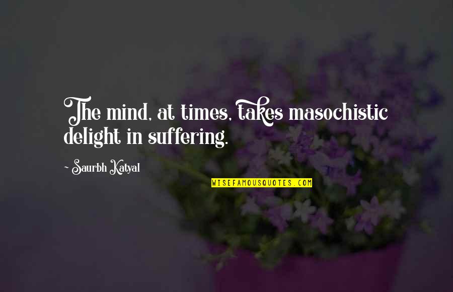 Learning To Love Others Quotes By Saurbh Katyal: The mind, at times, takes masochistic delight in Learning To Love Others Quotes By Saurbh Katyal: The mind, at times, takes masochistic delight in
