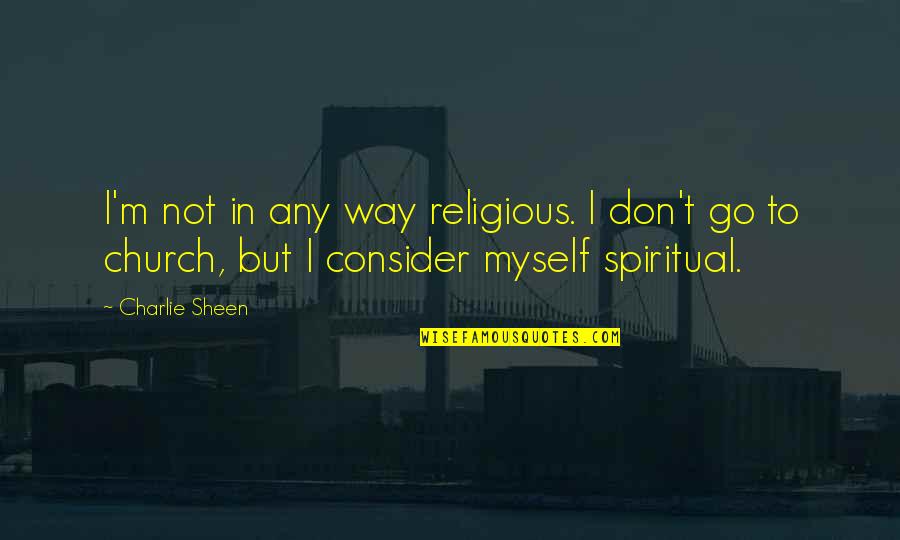Learning To Love Yourself Tumblr Quotes By Charlie Sheen: I'm not in any way religious. I don't