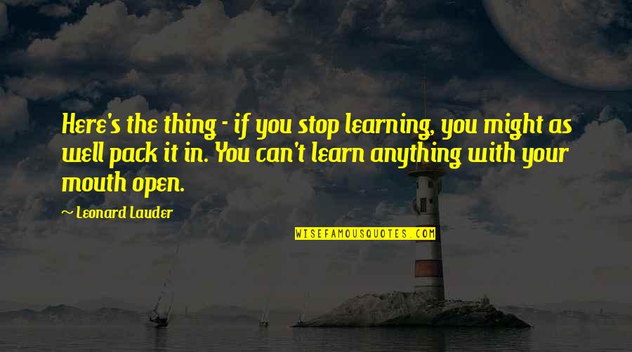 Learning To Open Up Quotes By Leonard Lauder: Here's the thing - if you stop learning,