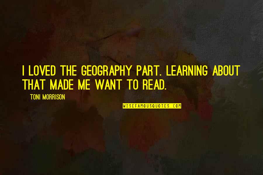 Learning To Read Quotes By Toni Morrison: I loved the geography part. Learning about that