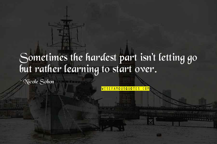 Learning To Start Over Quotes By Nicole Sobon: Sometimes the hardest part isn't letting go but