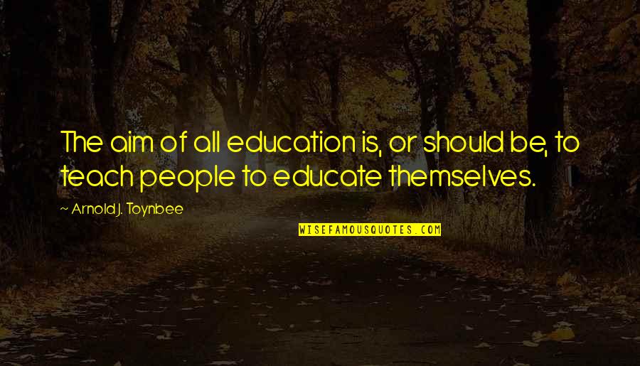 Learning To Teach Quotes By Arnold J. Toynbee: The aim of all education is, or should