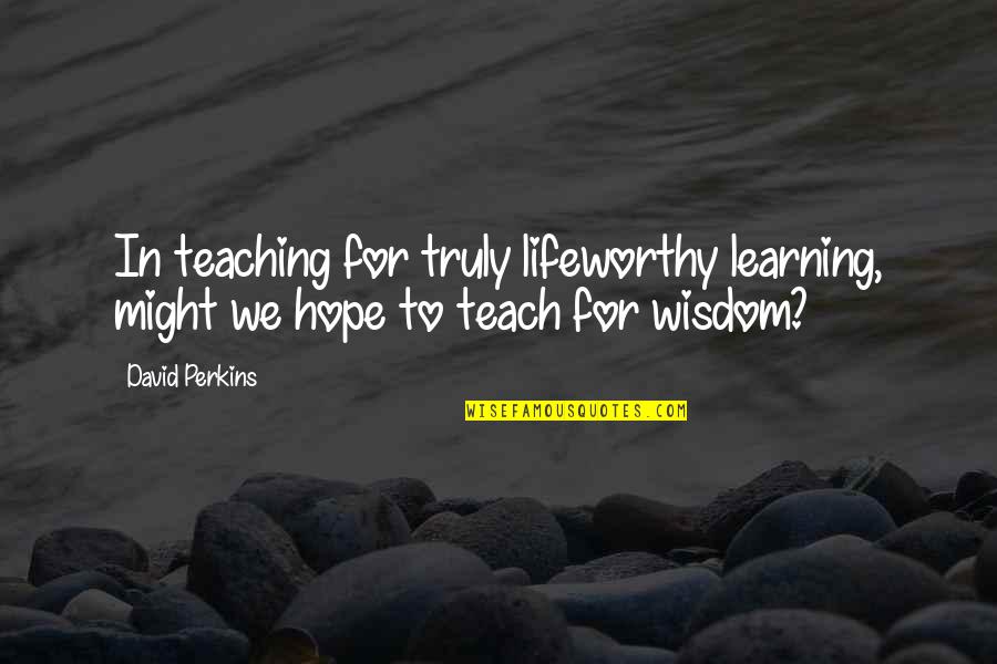 Learning To Teach Quotes By David Perkins: In teaching for truly lifeworthy learning, might we