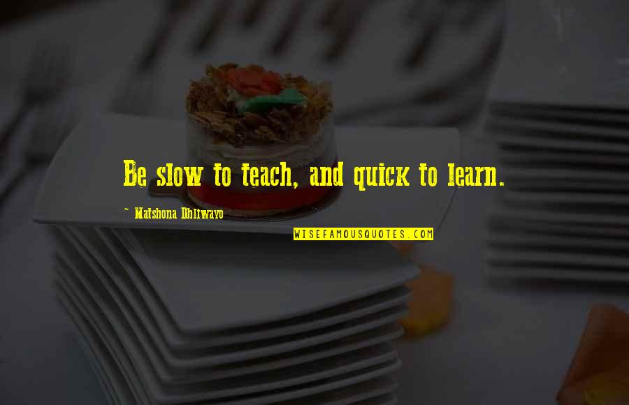 Learning To Teach Quotes By Matshona Dhliwayo: Be slow to teach, and quick to learn.