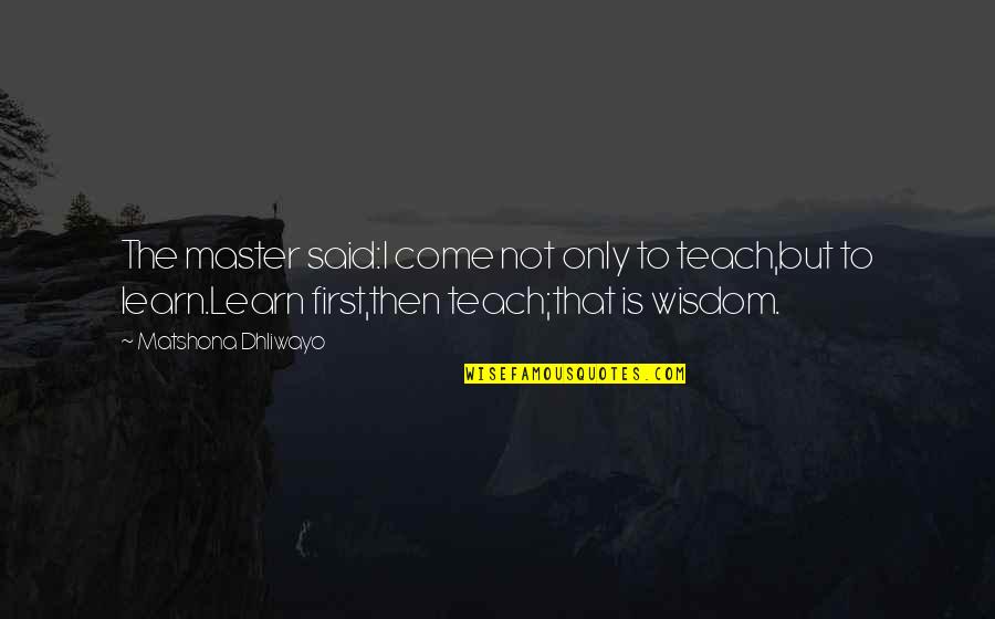 Learning To Teach Quotes By Matshona Dhliwayo: The master said:I come not only to teach,but