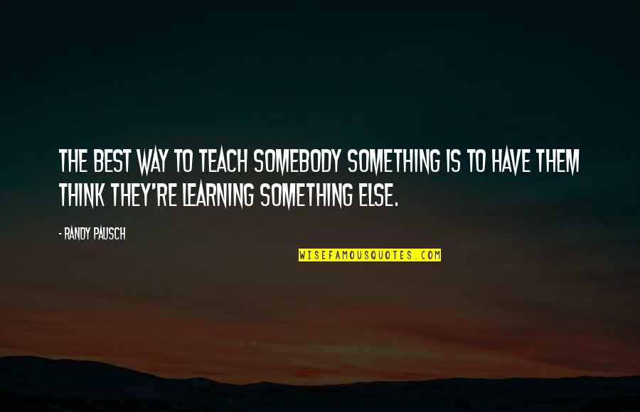 Learning To Teach Quotes By Randy Pausch: The best way to teach somebody something is