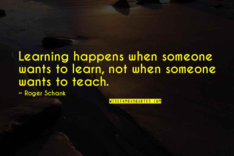 Learning To Teach Quotes By Roger Schank: Learning happens when someone wants to learn, not