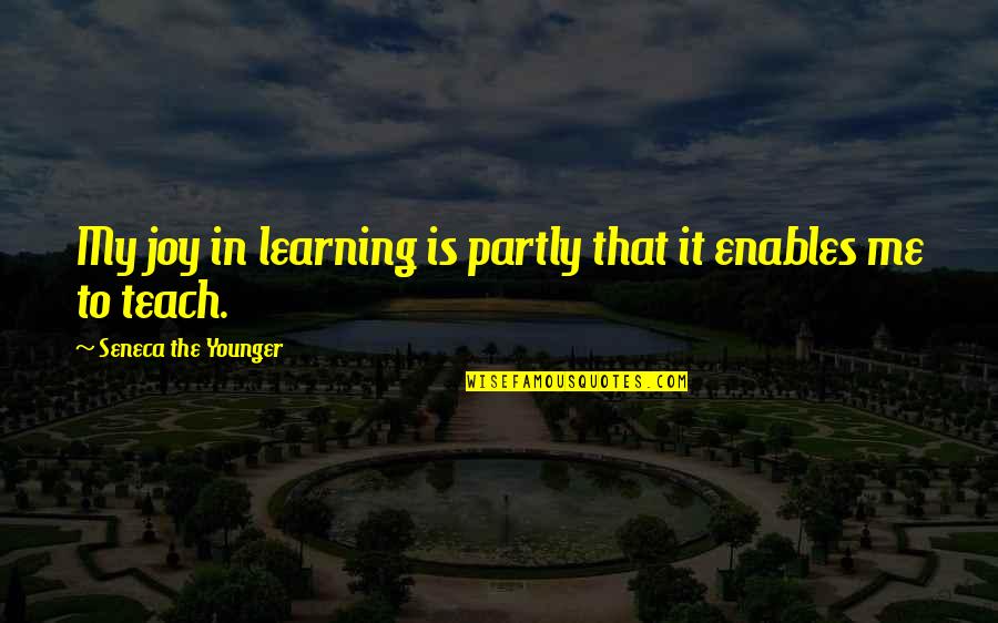 Learning To Teach Quotes By Seneca The Younger: My joy in learning is partly that it