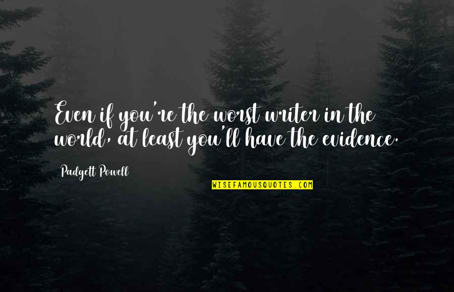 Learning To Think For Yourself Quotes By Padgett Powell: Even if you're the worst writer in the