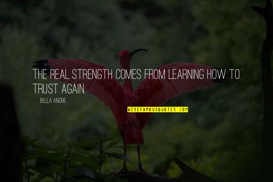 Learning To Trust Quotes By Bella Andre: The real strength comes from learning how to