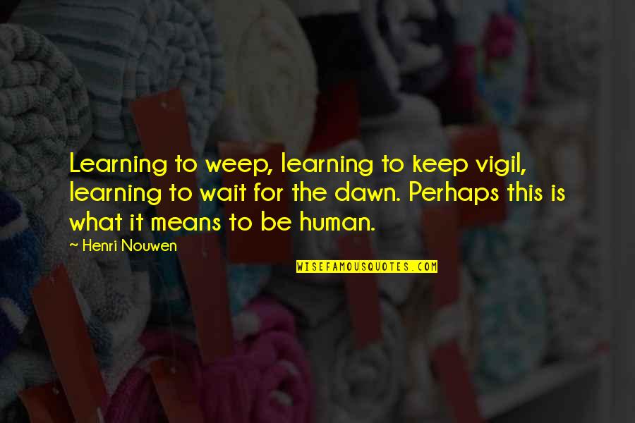 Learning To Wait Quotes By Henri Nouwen: Learning to weep, learning to keep vigil, learning