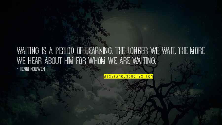Learning To Wait Quotes By Henri Nouwen: Waiting is a period of learning. The longer