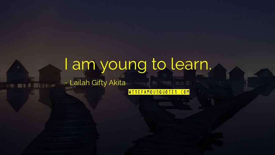 Learning Vs Education Quotes By Lailah Gifty Akita: I am young to learn.