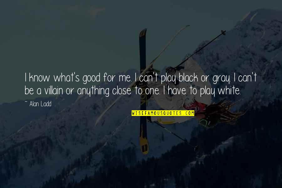 Learning Who Your Friends Are Quotes By Alan Ladd: I know what's good for me. I can't