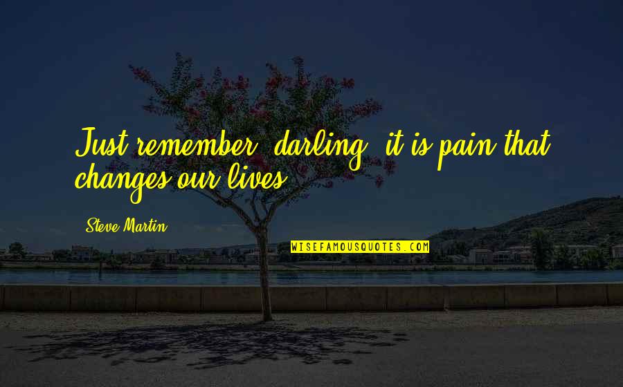 Learning Who Your Real Friends Are Quotes By Steve Martin: Just remember, darling, it is pain that changes