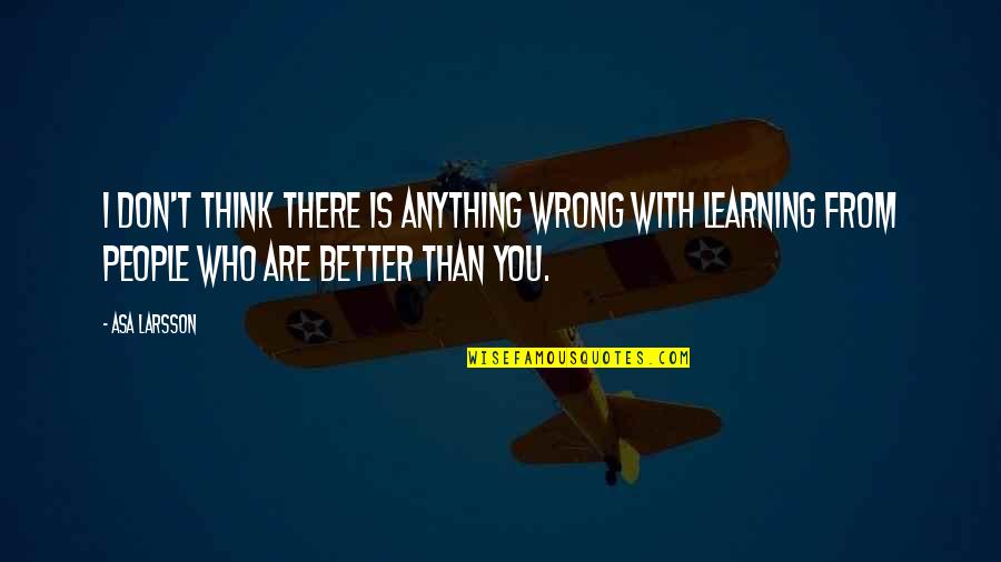 Learning Who's There For You Quotes By Asa Larsson: I don't think there is anything wrong with