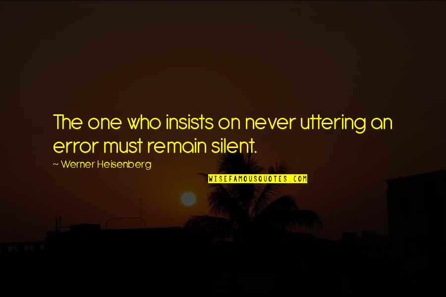 Learning Who's There For You Quotes By Werner Heisenberg: The one who insists on never uttering an