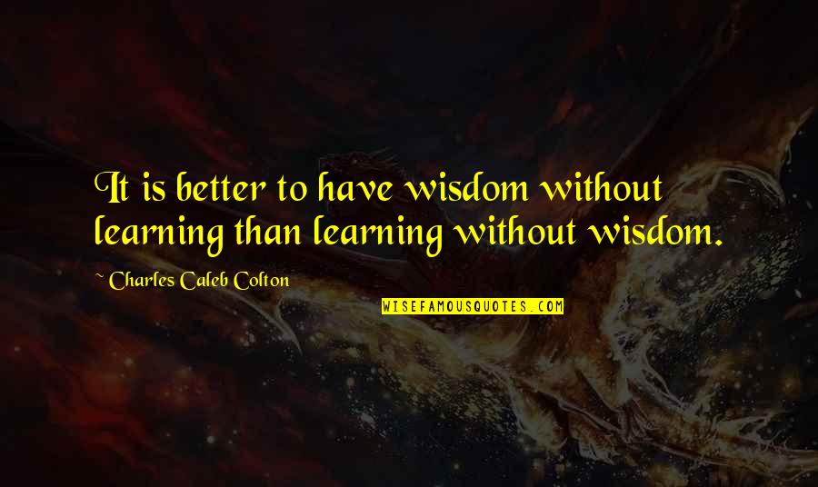 Learning Wisdom Quotes By Charles Caleb Colton: It is better to have wisdom without learning