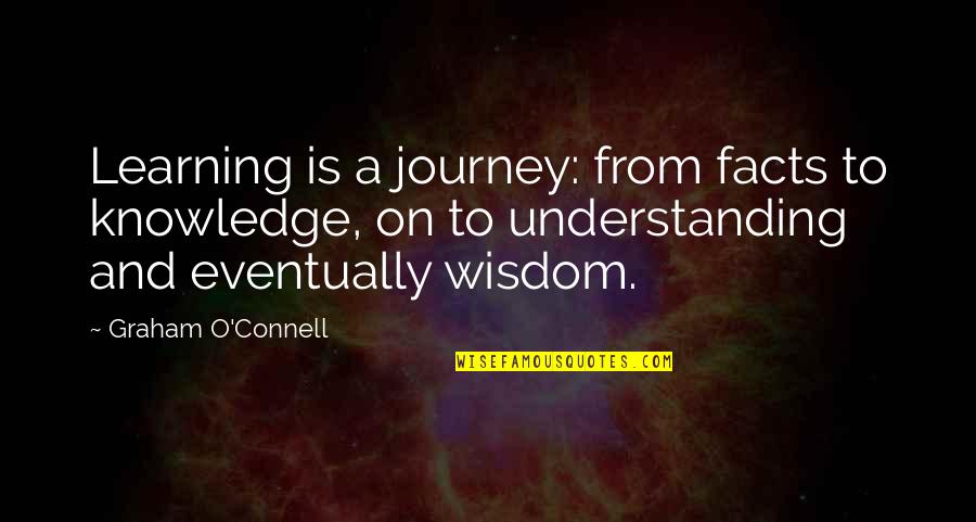Learning Wisdom Quotes By Graham O'Connell: Learning is a journey: from facts to knowledge,