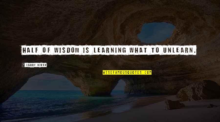 Learning Wisdom Quotes By Larry Niven: Half of wisdom is learning what to unlearn.