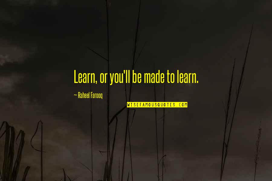 Learning Wisdom Quotes By Raheel Farooq: Learn, or you'll be made to learn.