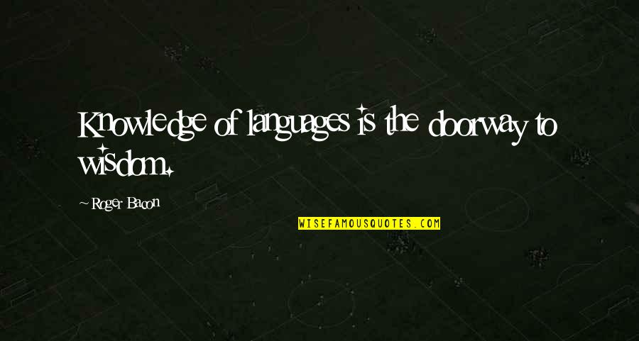 Learning Wisdom Quotes By Roger Bacon: Knowledge of languages is the doorway to wisdom.