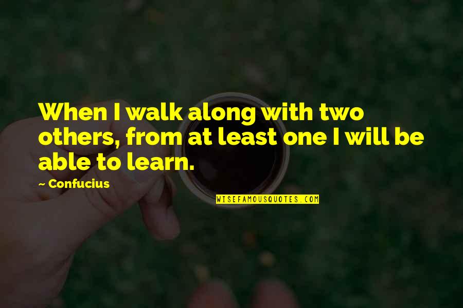 Learning With Others Quotes By Confucius: When I walk along with two others, from