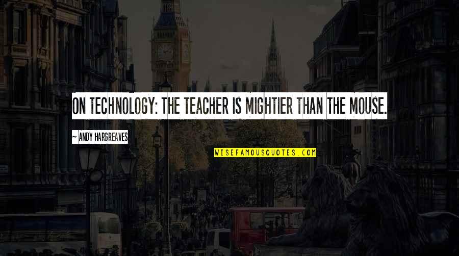 Learning With Technology Quotes By Andy Hargreaves: On technology: The teacher is mightier than the Learning With Technology Quotes By Andy Hargreaves: On technology: The teacher is mightier than the