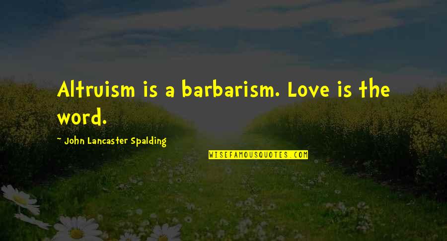 Learning Women Authors Quotes By John Lancaster Spalding: Altruism is a barbarism. Love is the word.