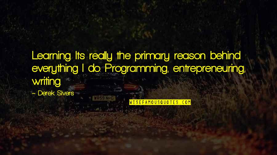 Learning Writing Quotes By Derek Sivers: Learning. It's really the primary reason behind everything