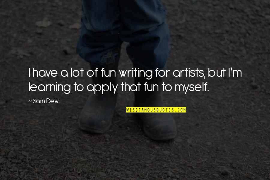 Learning Writing Quotes By Sam Dew: I have a lot of fun writing for