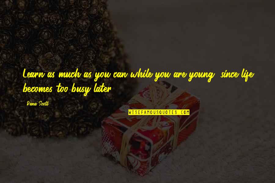 Learning Young Quotes By Dana Scott: Learn as much as you can while you