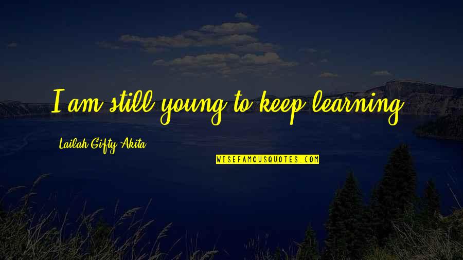 Learning Young Quotes By Lailah Gifty Akita: I am still young to keep learning. Learning Young Quotes By Lailah Gifty Akita: I am still young to keep learning.
