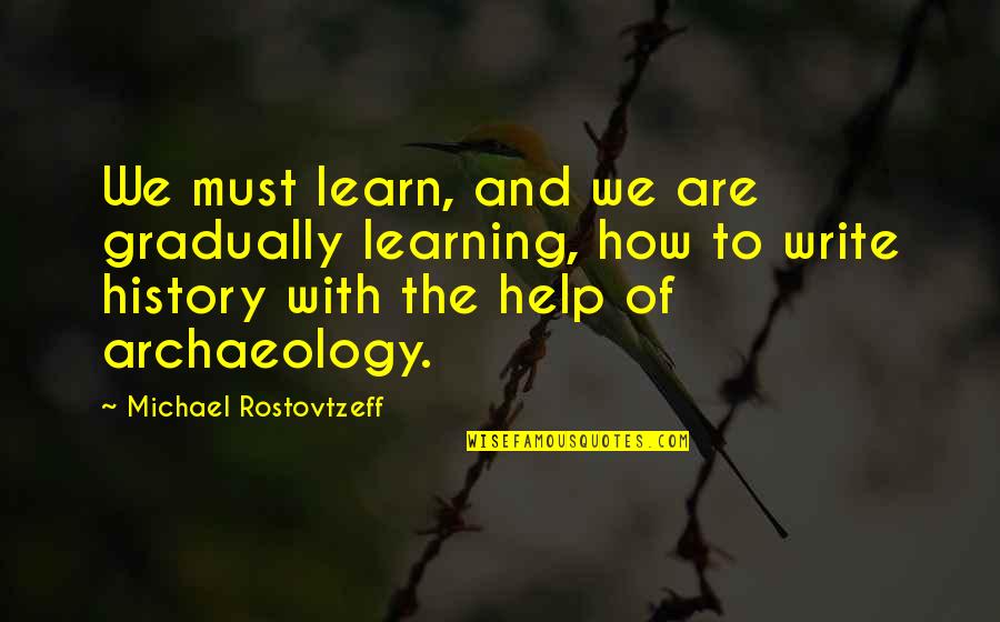 Learning Your History Quotes By Michael Rostovtzeff: We must learn, and we are gradually learning,