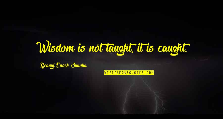 Learningwisdom Quotes By Ifeanyi Enoch Onuoha: Wisdom is not taught, it is caught.