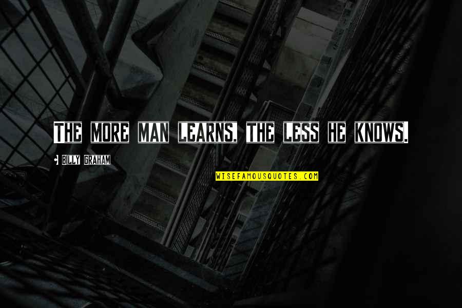 Learns Quotes By Billy Graham: The more man learns, the less he knows.