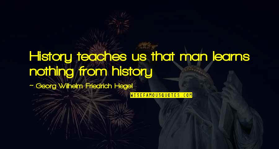 Learns Quotes By Georg Wilhelm Friedrich Hegel: History teaches us that man learns nothing from