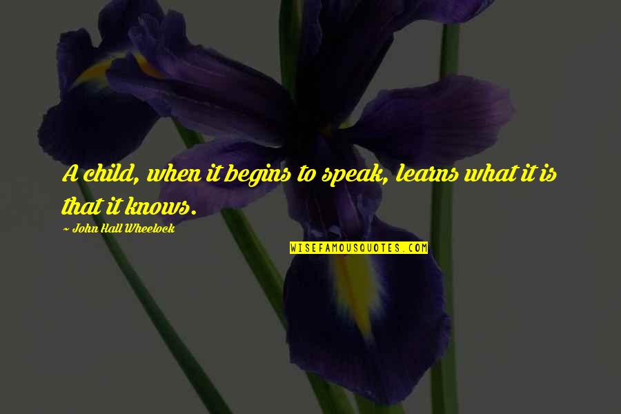 Learns Quotes By John Hall Wheelock: A child, when it begins to speak, learns