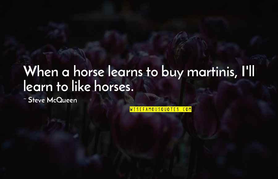 Learns Quotes By Steve McQueen: When a horse learns to buy martinis, I'll