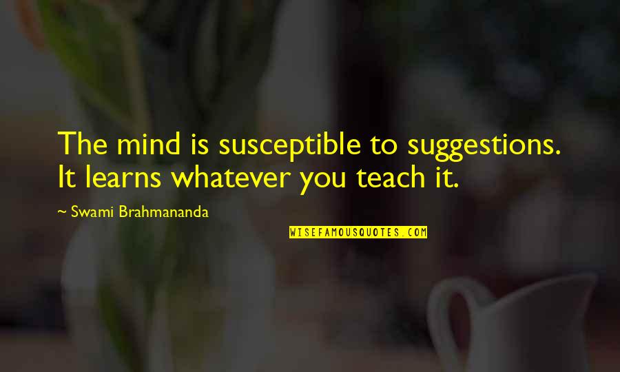 Learns Quotes By Swami Brahmananda: The mind is susceptible to suggestions. It learns