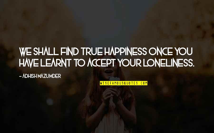 Learnt My Lesson Quotes By Adhish Mazumder: We shall find true happiness once you have