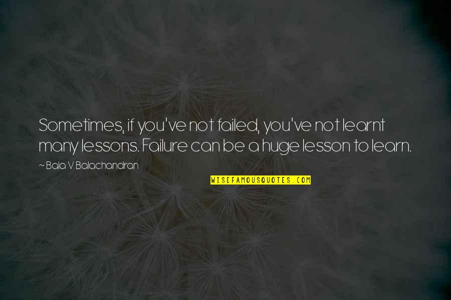 Learnt My Lesson Quotes By Bala V Balachandran: Sometimes, if you've not failed, you've not learnt