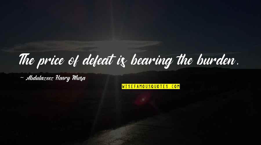Learnthatroots Quotes By Abdulazeez Henry Musa: The price of defeat is bearing the burden.