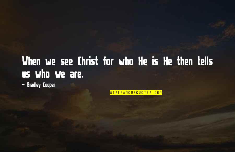 Learsi And Company Quotes By Bradley Cooper: When we see Christ for who He is Learsi And Company Quotes By Bradley Cooper: When we see Christ for who He is