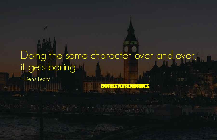 Leary Quotes By Denis Leary: Doing the same character over and over, it