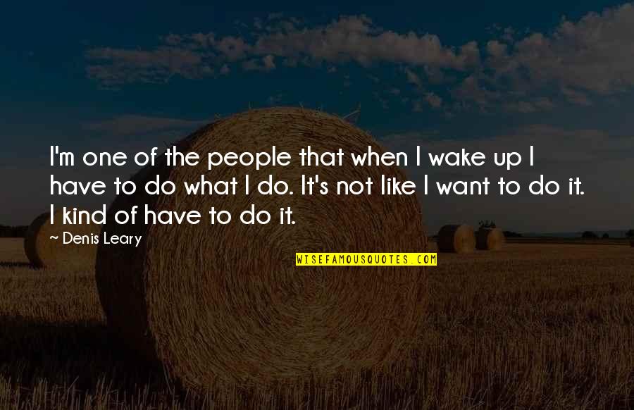 Leary Quotes By Denis Leary: I'm one of the people that when I