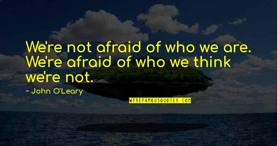 Leary Quotes By John O'Leary: We're not afraid of who we are. We're