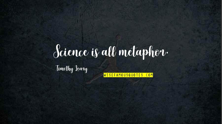 Leary Quotes By Timothy Leary: Science is all metaphor. Leary Quotes By Timothy Leary: Science is all metaphor.