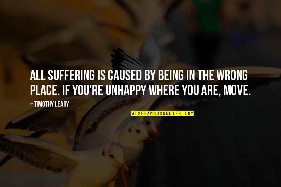Leary Quotes By Timothy Leary: All suffering is caused by being in the